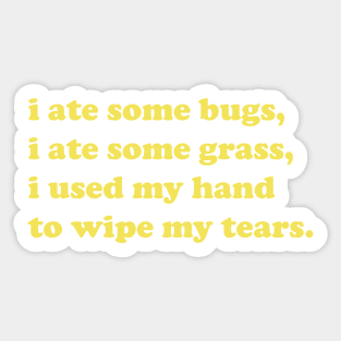 I ate some bugs, I ate some grass, I used my hand to wipe my tears Sticker